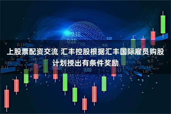 上股票配资交流 汇丰控股根据汇丰国际雇员购股计划授出有条件奖励