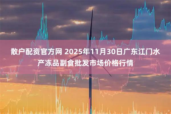 散户配资官方网 2025年11月30日广东江门水产冻品副食批发市场价格行情