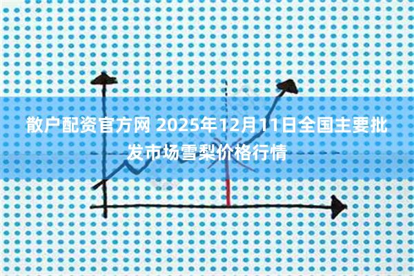 散户配资官方网 2025年12月11日全国主要批发市场雪梨价格行情