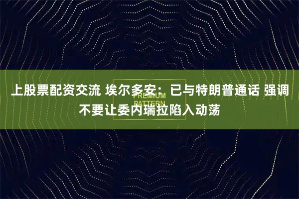 上股票配资交流 埃尔多安：已与特朗普通话 强调不要让委内瑞拉陷入动荡