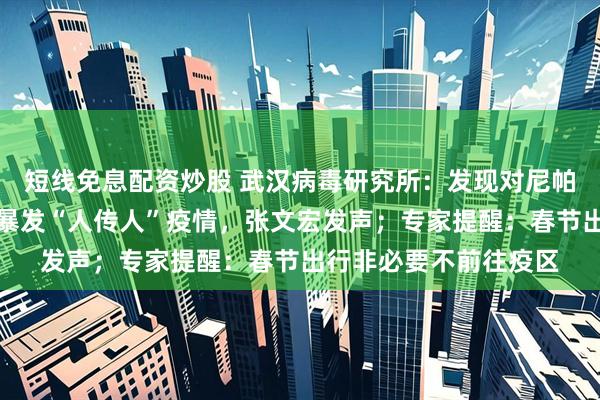 短线免息配资炒股 武汉病毒研究所：发现对尼帕病毒有效药物！印度暴发“人传人”疫情，张文宏发声；专家提醒：春节出行非必要不前往疫区