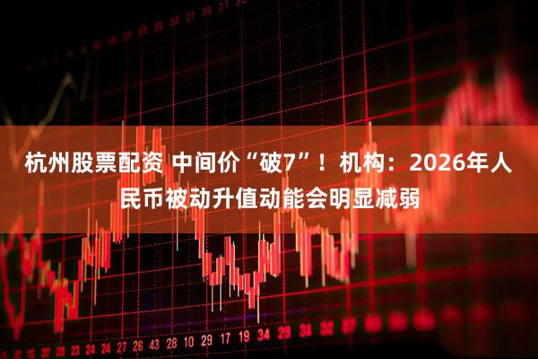 杭州股票配资 中间价“破7”！机构：2026年人民币被动升值动能会明显减弱