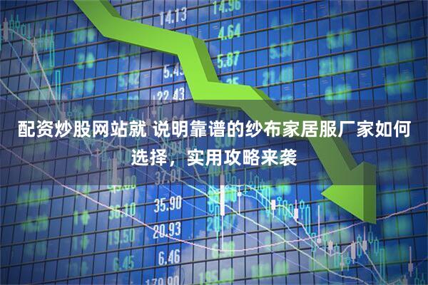 配资炒股网站就 说明靠谱的纱布家居服厂家如何选择，实用攻略来袭