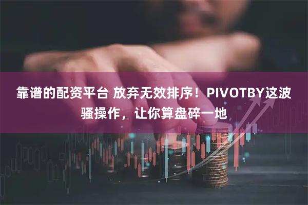 靠谱的配资平台 放弃无效排序！PIVOTBY这波骚操作，让你算盘碎一地