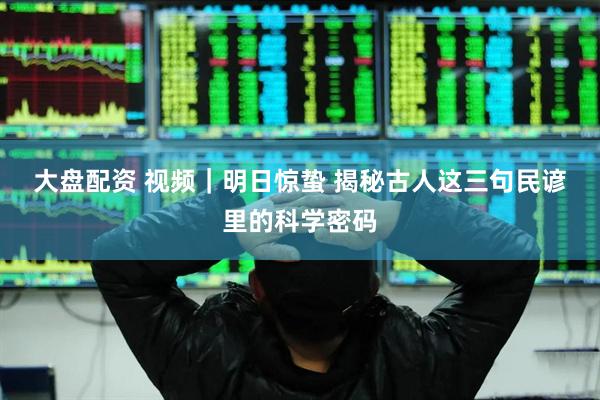 大盘配资 视频｜明日惊蛰 揭秘古人这三句民谚里的科学密码