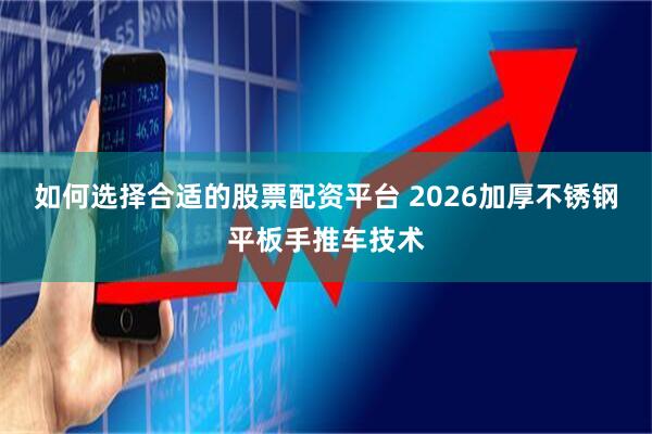 如何选择合适的股票配资平台 2026加厚不锈钢平板手推车技术