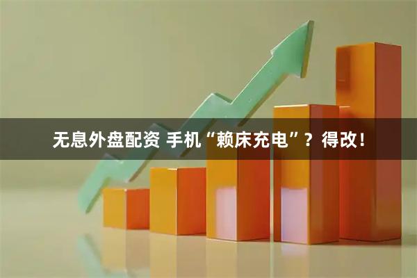 无息外盘配资 手机“赖床充电”？得改！